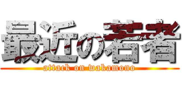 最近の若者 (attack on wakamono)