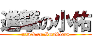 進撃の小佑 (attack on SmaBless)