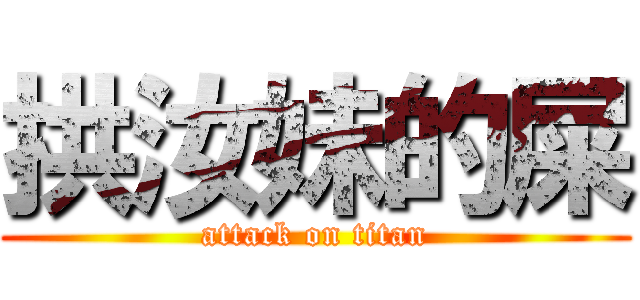 拱汝妹的屎 (attack on titan)