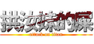 拱汝妹的屎 (attack on titan)