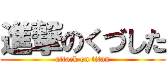 進撃のくづした (attack on titan)