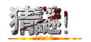 猜謎！ (19:15)