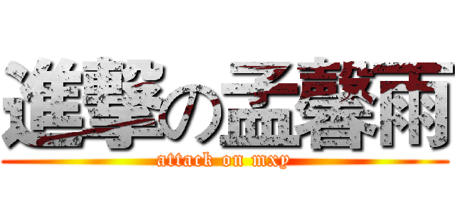 進撃の孟馨雨 (attack on mxy)