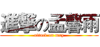 進撃の孟馨雨 (attack on mxy)