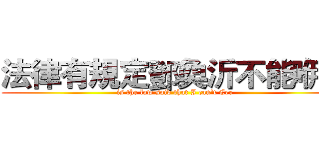 法律有規定鄧奐沂不能咿嗎 (is the law said that I can't Eee)