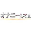 オナニーしてぇ ()