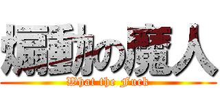 煽動の魔人 (What the Fuck)