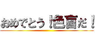 おめでとう！色盲だ！ ()