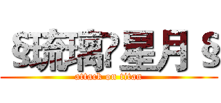 §琉璃♚星月§ (attack on titan)