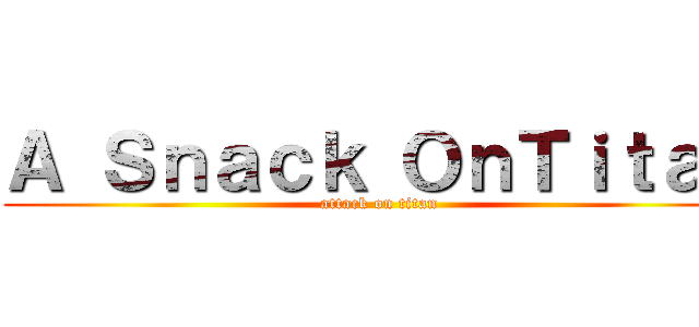 Ａ Ｓｎａｃｋ ＯｎＴｉｔａｎ (attack on titan)