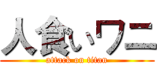 人食いワニ (attack on titan)