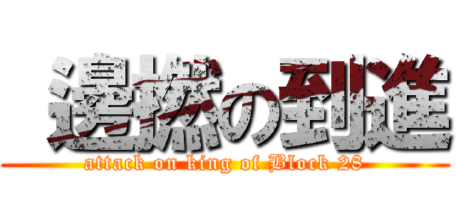  邊撚の到進 (attack on king of Block 28)