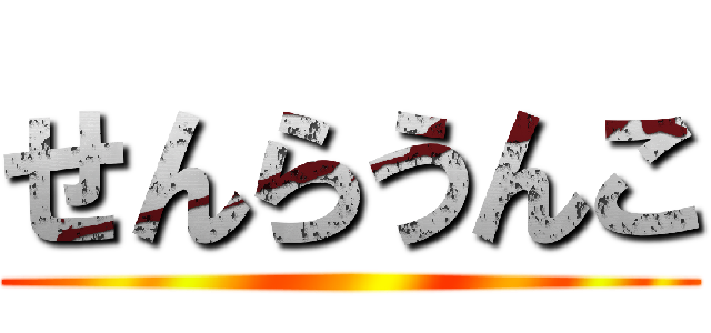 せんらうんこ ()