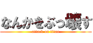 なんかをぶっ壊す (attack on titan)