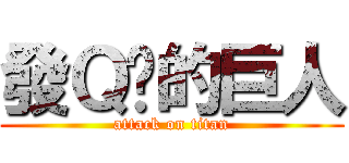 發Ｑ你的巨人 (attack on titan)