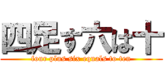 四足す六は十 (four plus six equals to ten)