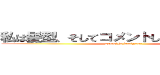 私は髪型、そしてコメントし、覚醒する俺。 (watasi ha kamigata!)