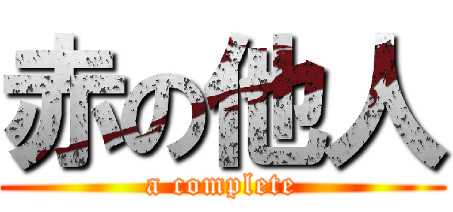 赤の他人 (a complete)