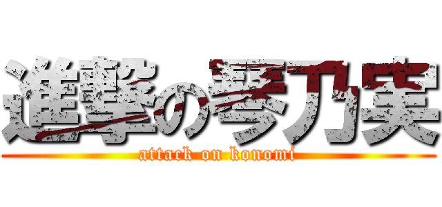 進撃の琴乃実 (attack on konomi)