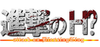 進撃のＨ婷 (attack on BlessingTing)