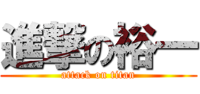 進撃の裕一 (attack on titan)