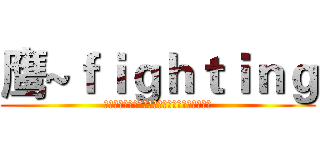 鹰~ｆｉｇｈｔｉｎｇ (雄鹰，雄鹰，搏击长空；雄鹰，雄鹰，永远精英！)