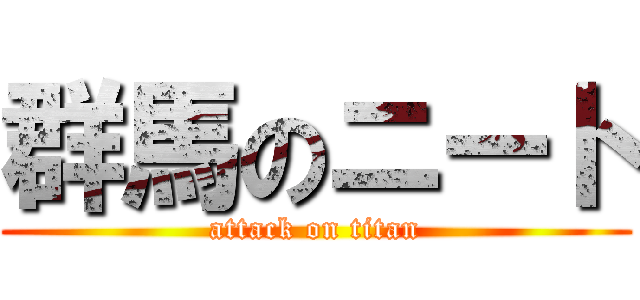 群馬のニート (attack on titan)
