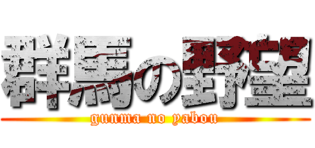 群馬の野望 (gunma no yabou)