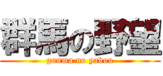 群馬の野望 (gunma no yabou)