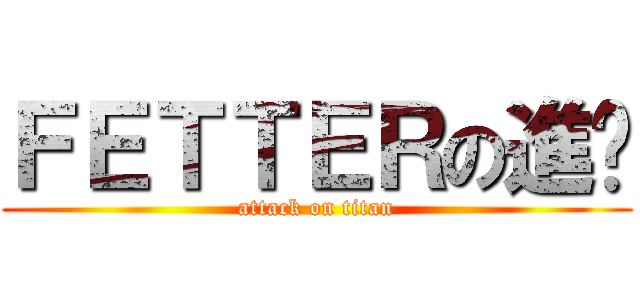 ＦＥＴＴＥＲの進擊 (attack on titan)