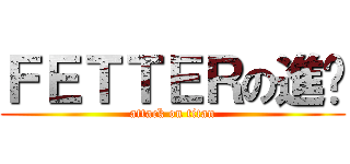 ＦＥＴＴＥＲの進擊 (attack on titan)