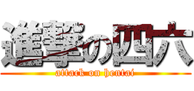 進撃の四六 (attack on hentai)