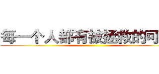 每一个人都有被拯救的可能。 ()