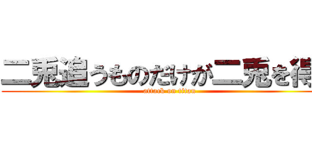 二兎追うものだけが二兎を得る (attack on titan)