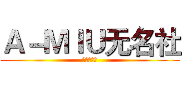 Ａ－ＭＩＵ无名社 (二期招聘中)