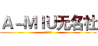 Ａ－ＭＩＵ无名社 (二期招聘中)