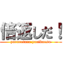 倍返しだ！ (yararetara yarikaesu)