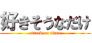 好きそうなだけ (attack on titan)