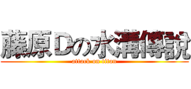 藤原Ｄの水溝傳說 (attack on titan)