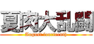 夏肉大乱闘 (August fourteenth)