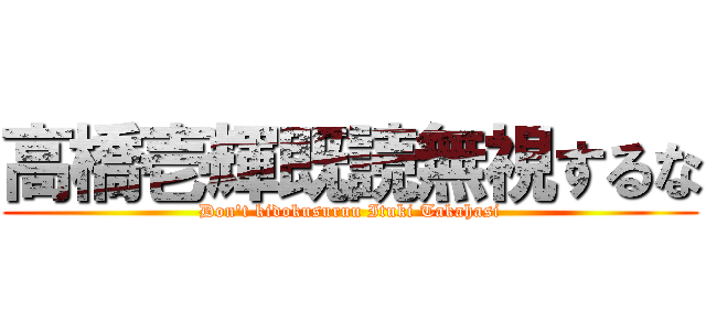 高橋壱輝既読無視するな (Don't kidokusuruu Ituki Takahasi)