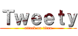 Ｔｗｅｅｔｙ (attack on titan)