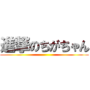 進撃のちがちゃん ()