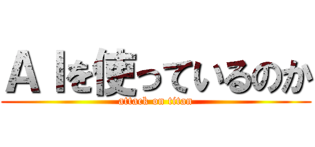 ＡＩを使っているのか (attack on titan)