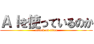 ＡＩを使っているのか (attack on titan)