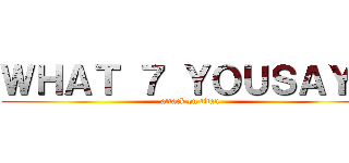 ＷＨＡＴ ７ ＹＯＵＳＡＹ？ (attack on titan)