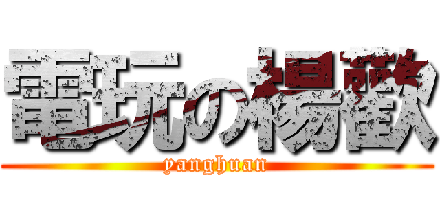 電玩の楊歡 (yanghuan)