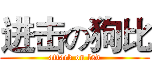 进击の狗比 (attack on lsd)