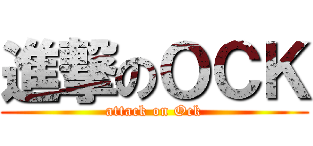 進撃のＯＣＫ (attack on Ock)