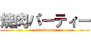 焼肉パーティー (yakinikuparty)